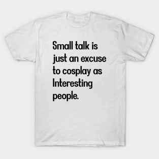 Small talk is just an excuse to cosplay as Interesting people. [Black Text] T-Shirt